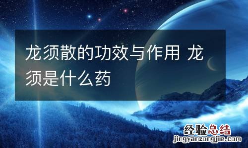 龙须散的功效与作用 龙须是什么药