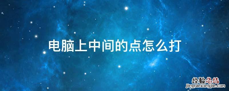 电脑上中间的点怎么打 电脑中的中间的点怎么打