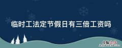 临时工法定假期有三倍工资么 临时工法定节假日有三倍工资吗