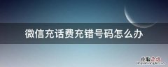 微信充话费充错号码怎么办? 微信充话费充错号码怎么办