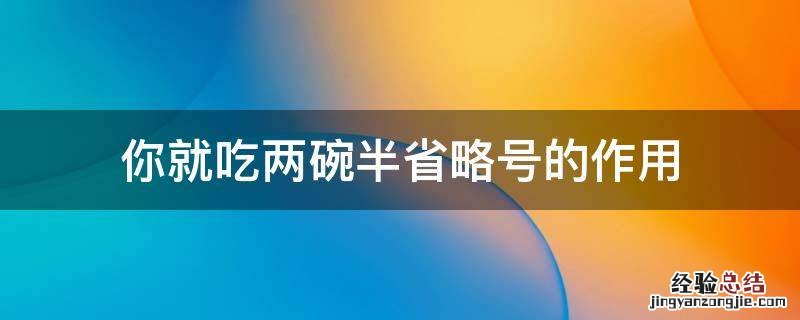 要不然我吃三碗半你就吃两碗半省略号 你就吃两碗半省略号的作用