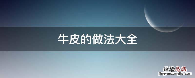 凉拌牛皮的做法大全 牛皮的做法大全