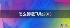 怎么卸载飞秋软件 怎么卸载飞秋2015