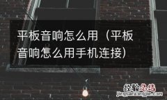 平板音响怎么用手机连接 平板音响怎么用
