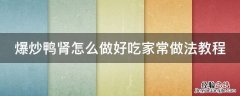 爆炒鸭肾怎么做好吃家常做法教程 爆炒鸭肾怎么炒好吃窍门