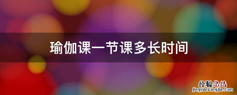 瑜伽一堂课多久 瑜伽课一节课多长时间
