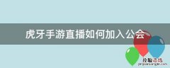 虎牙手游直播如何加入公会 虎牙怎么加入公会直播