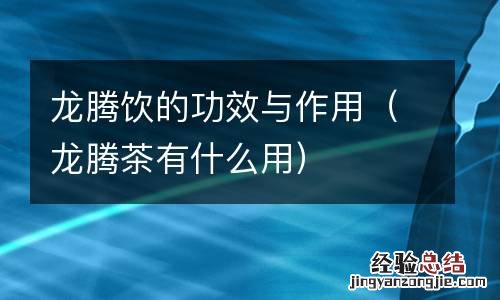 龙腾茶有什么用 龙腾饮的功效与作用