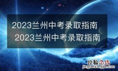 2023兰州中考录取指南 2023兰州中考录取指南图片