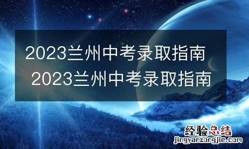 2023兰州中考录取指南 2023兰州中考录取指南图片