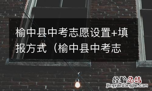 榆中县中考志愿设置 填报方式有哪些 榆中县中考志愿设置+填报方式