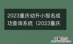 2023重庆幼升小报名成功查询系统 2023重庆幼升小报名成功查询系统