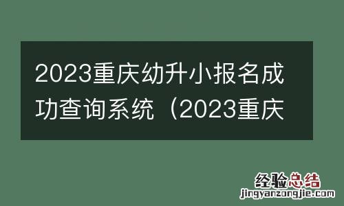 2023重庆幼升小报名成功查询系统 2023重庆幼升小报名成功查询系统