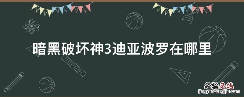 暗黑破坏神3迪亚波罗在哪里 暗黑3 迪亚波罗在哪里