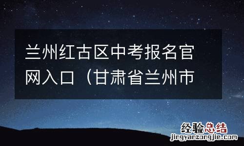 甘肃省兰州市红古区中考成绩查询 兰州红古区中考报名官网入口