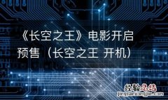 长空之王 开机 《长空之王》电影开启预售