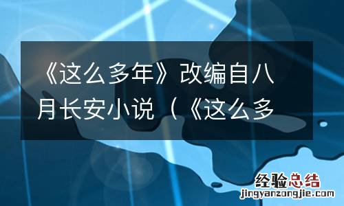 《这么多年》改编自八月长安小说是哪一章 《这么多年》改编自八月长安小说