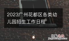 2023广州花都区各类幼儿园招生工作日程