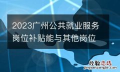 2023广州公共就业服务岗位补贴能与其他岗位补贴同时享受吗？