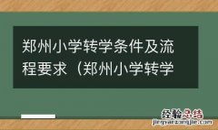 郑州小学转学条件及流程要求最新 郑州小学转学条件及流程要求