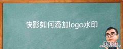 快影添加自己水印 快影如何添加logo水印