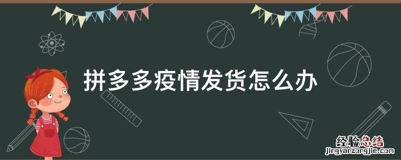 拼多多疫情发货怎么办 拼多多疫情不能发货