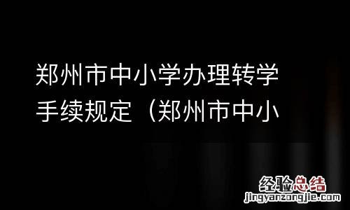郑州市中小学办理转学手续规定是什么 郑州市中小学办理转学手续规定