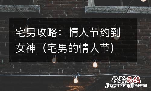 宅男的情人节 宅男攻略:情人节约到女神