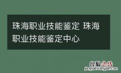珠海职业技能鉴定 珠海职业技能鉴定中心