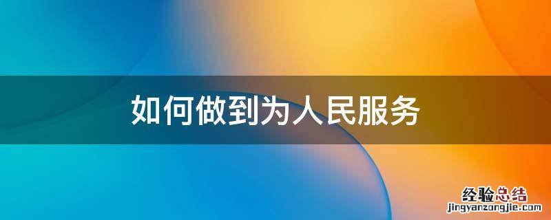 如何做到为人民服务 作为教师如何做到为人民服务