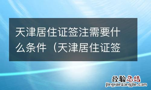 天津居住证签注需要什么条件呢 天津居住证签注需要什么条件