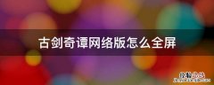 古剑奇谭网络版怎么开全屏 古剑奇谭网络版怎么全屏
