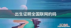 出生证明是全国联网还是省内联网 出生证明全国联网的吗