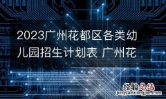 2023广州花都区各类幼儿园招生计划表 广州花都区幼儿园报名网站