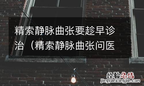 精索静脉曲张问医生 精索静脉曲张要趁早诊治