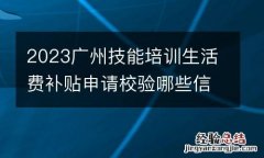2023广州技能培训生活费补贴申请校验哪些信息？