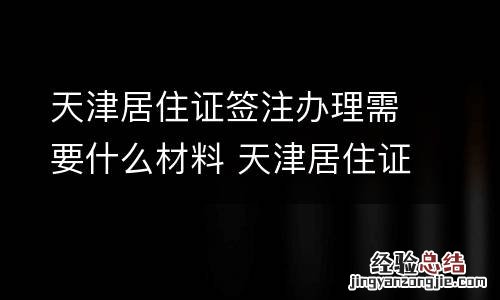 天津居住证签注办理需要什么材料 天津居住证签注办理需要什么材料和证件