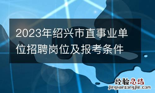 2023年绍兴市直事业单位招聘岗位及报考条件