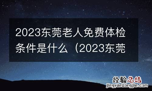 2023东莞老人免费体检条件是什么呀 2023东莞老人免费体检条件是什么
