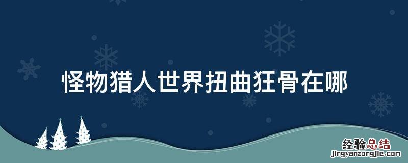 怪物猎人世界扭曲狂骨在哪里获得 怪物猎人世界扭曲狂骨在哪
