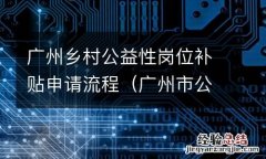 广州市公益性岗位工资 广州乡村公益性岗位补贴申请流程