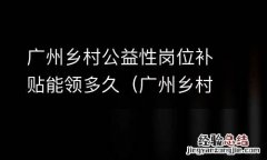 广州乡村公益性岗位补贴能领多久啊 广州乡村公益性岗位补贴能领多久