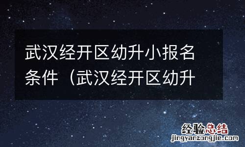 武汉经开区幼升小报名条件是什么 武汉经开区幼升小报名条件