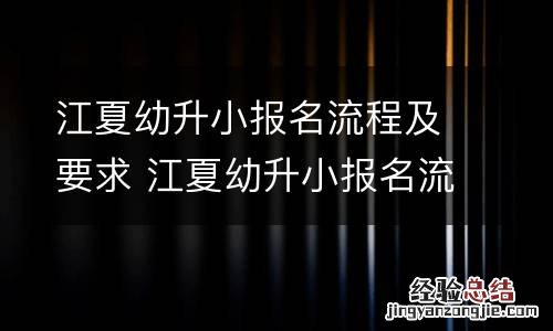 江夏幼升小报名流程及要求 江夏幼升小报名流程及要求图片