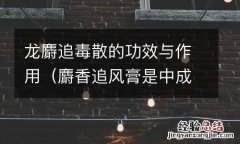 麝香追风膏是中成药吗 龙麝追毒散的功效与作用