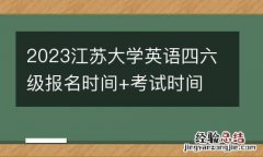 2023江苏大学英语四六级报名时间+考试时间
