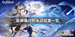 原神钓鱼点璃月在哪 原神 钓鱼 璃月