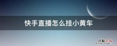 快手直播怎么挂小黄车 快手直播怎么挂小黄车?