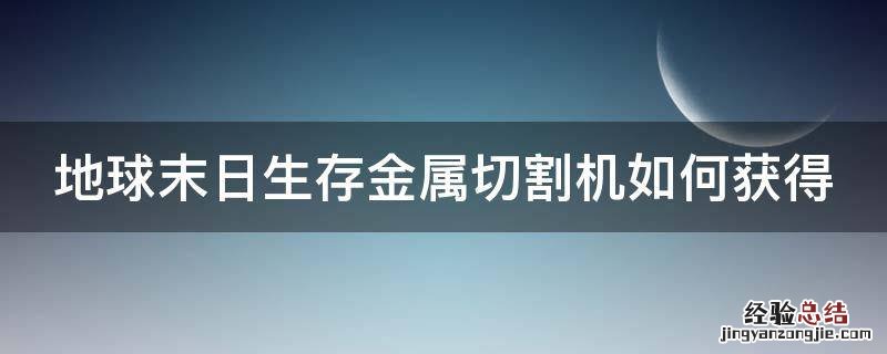 地球末日生存金属切割机如何获得 末日地球生存金属切割机怎么得