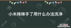 小米辣辣手了用什么办法洗净 手上的小米辣怎么洗掉